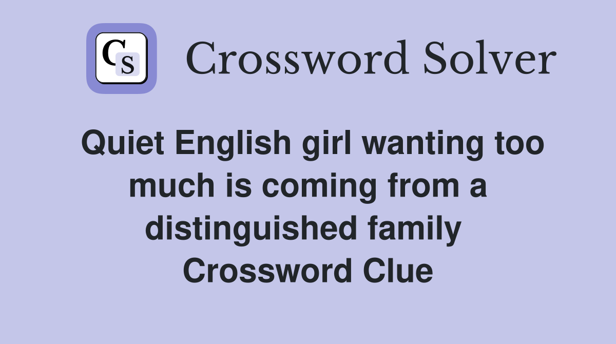 Quiet English girl wanting too much is coming from a distinguished family  Crossword Clue