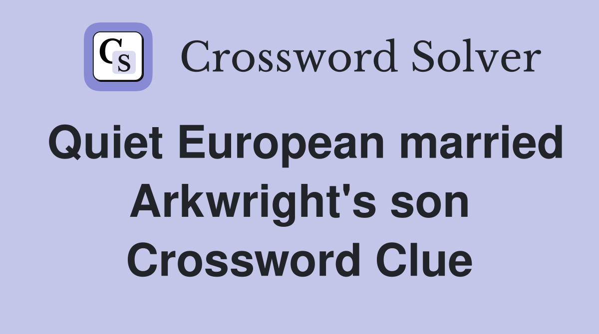 Quiet European married Arkwright's son Crossword Clue