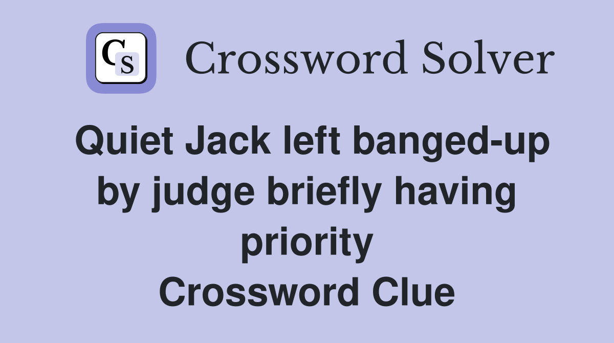 Quiet Jack left banged-up by judge briefly having priority Crossword Clue