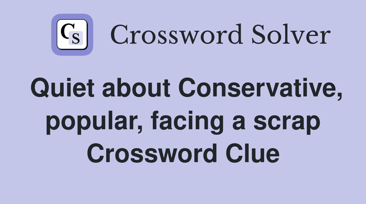 Quiet about Conservative, popular, facing a scrap Crossword Clue