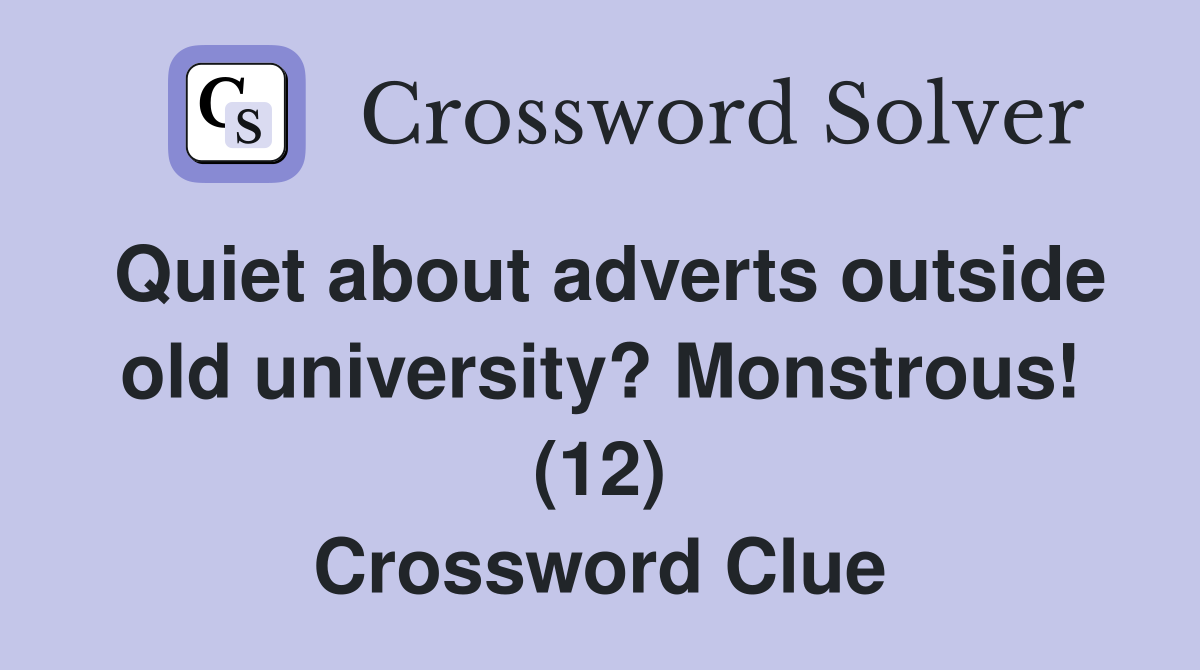 Quiet about adverts outside old university? Monstrous! (12) Crossword Clue