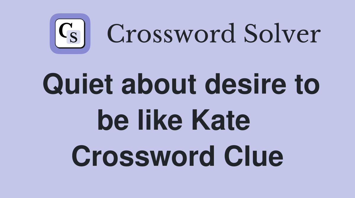 Quiet about desire to be like Kate  Crossword Clue
