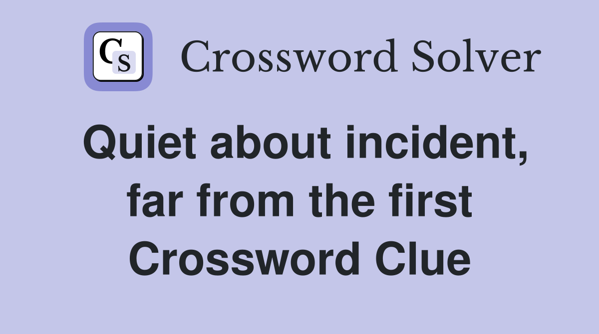 Quiet about incident, far from the first Crossword Clue