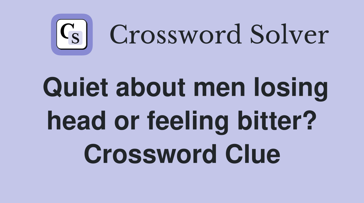 Quiet about men losing head or feeling bitter? Crossword Clue