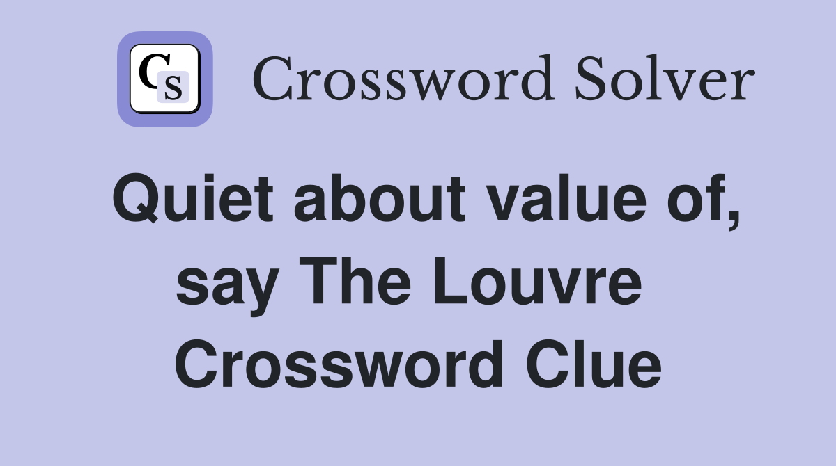Quiet about value of, say The Louvre  Crossword Clue