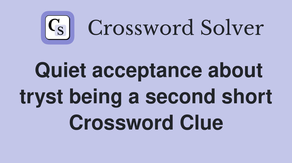 Quiet acceptance about tryst being a second short Crossword Clue