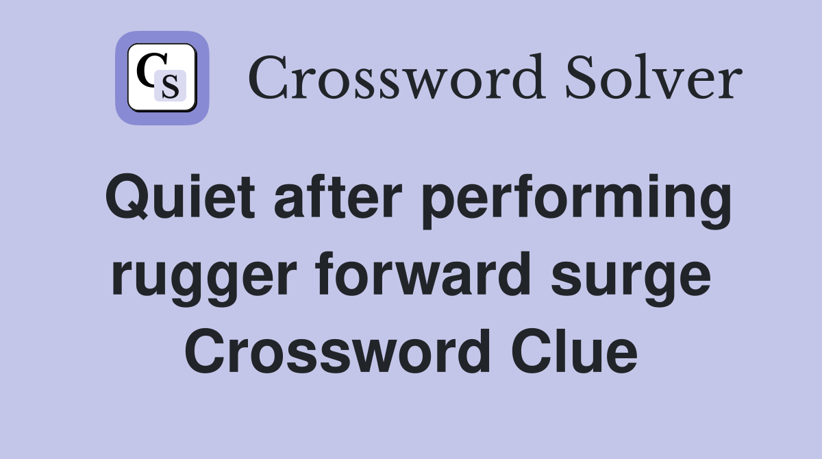 Quiet after performing rugger forward surge Crossword Clue