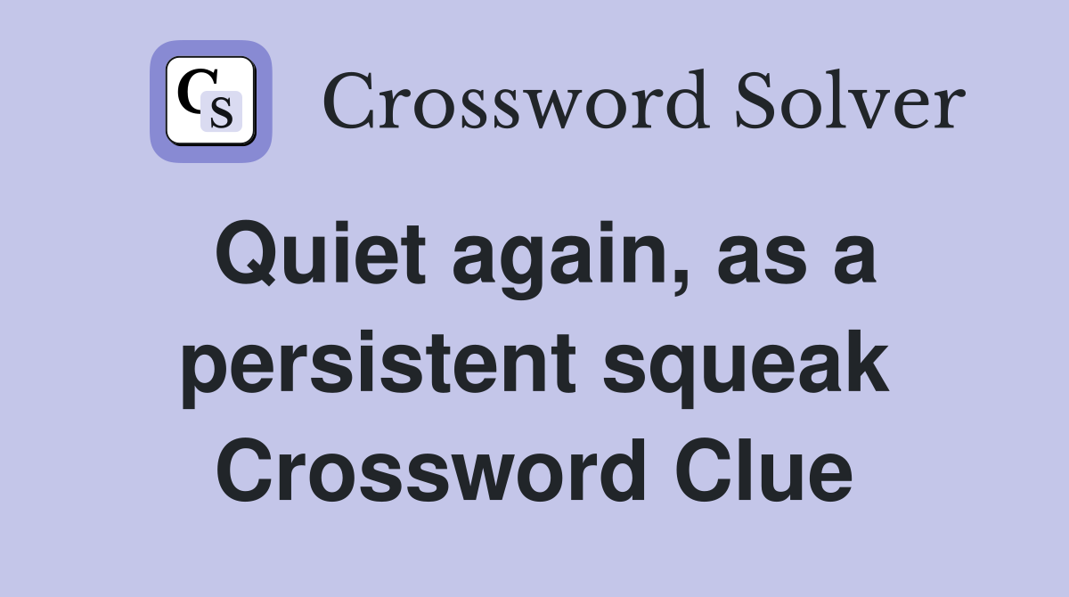 Quiet again, as a persistent squeak Crossword Clue