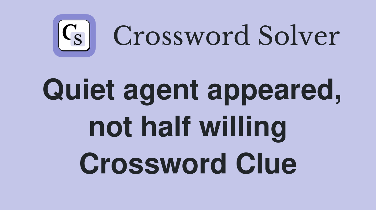 Quiet agent appeared, not half willing Crossword Clue