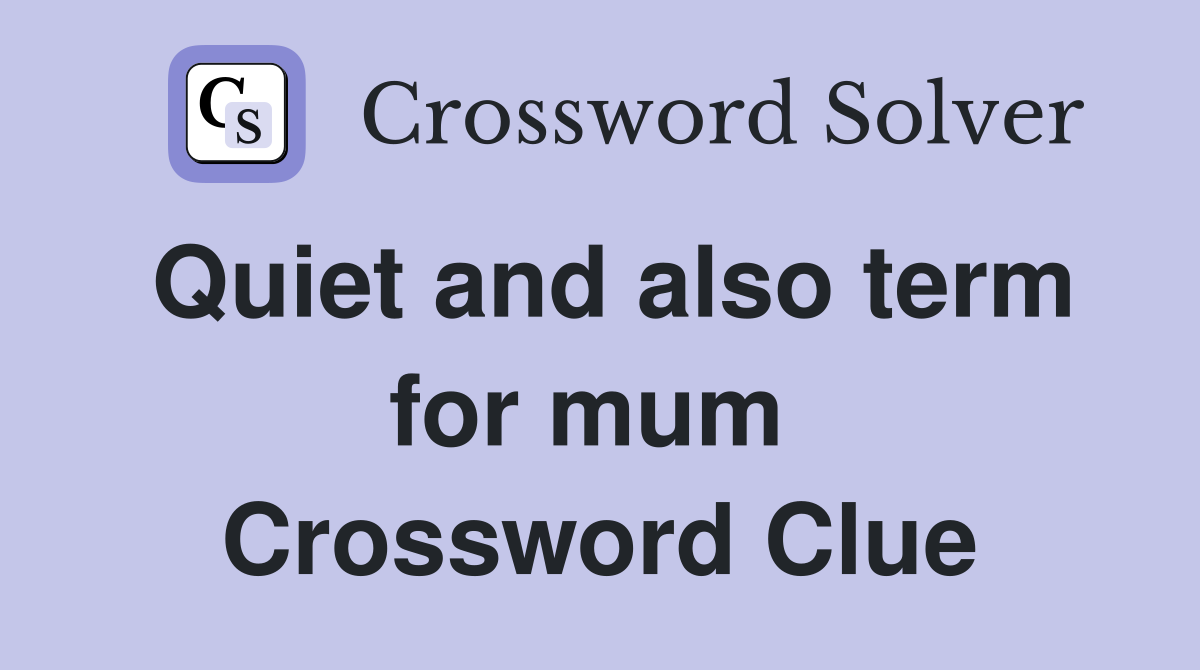 Quiet and also term for mum  Crossword Clue