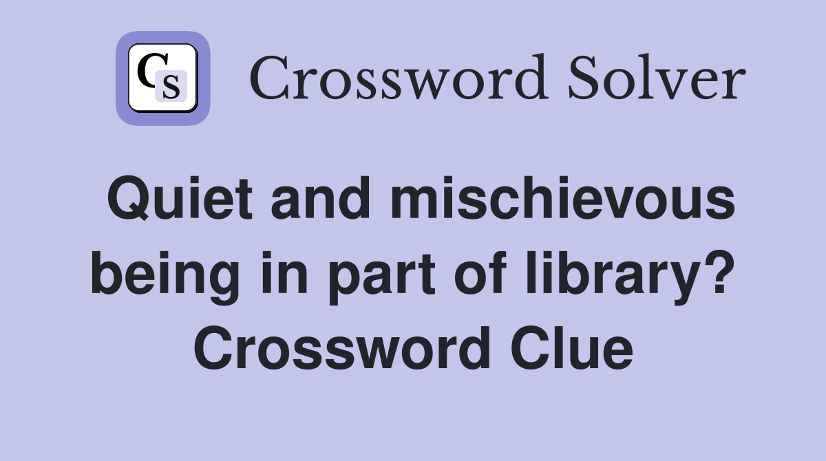 Quiet and mischievous being in part of library? Crossword Clue