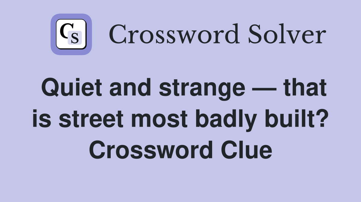 Quiet and strange — that is street most badly built? Crossword Clue