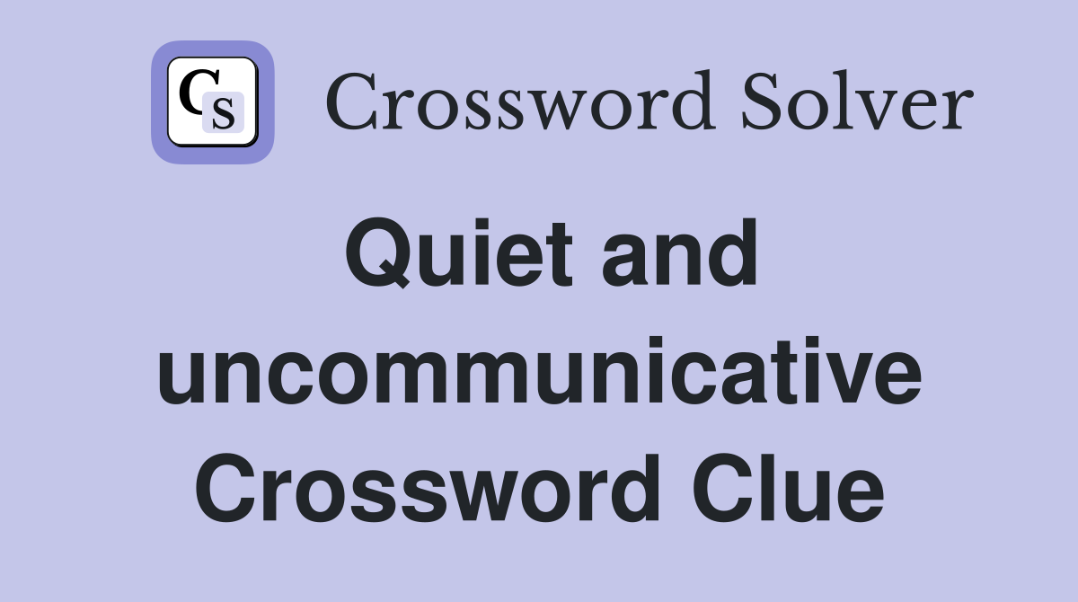 Quiet and uncommunicative Crossword Clue