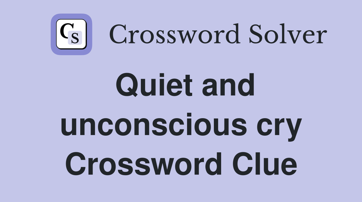 Quiet and unconscious cry Crossword Clue