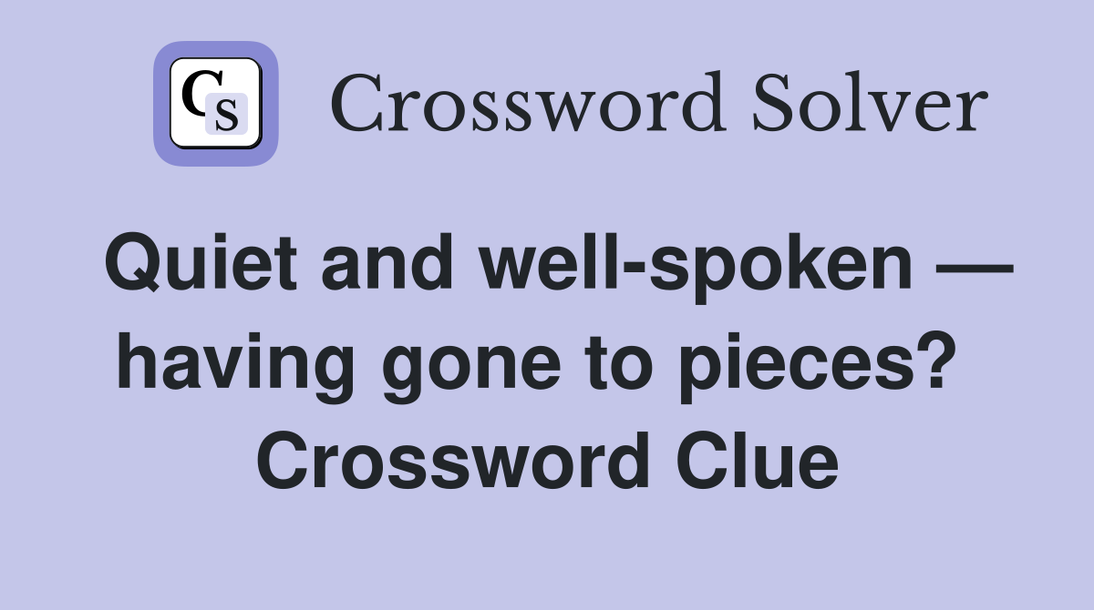 Quiet and well-spoken — having gone to pieces?  Crossword Clue
