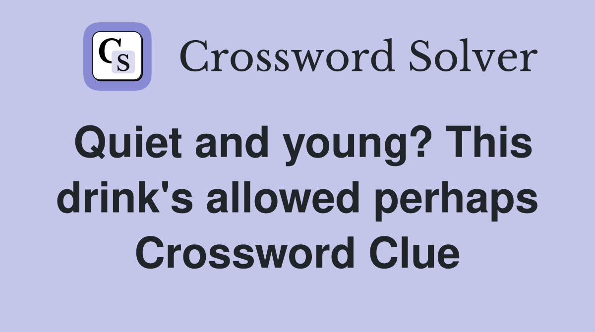 Quiet and young? This drink's allowed perhaps Crossword Clue