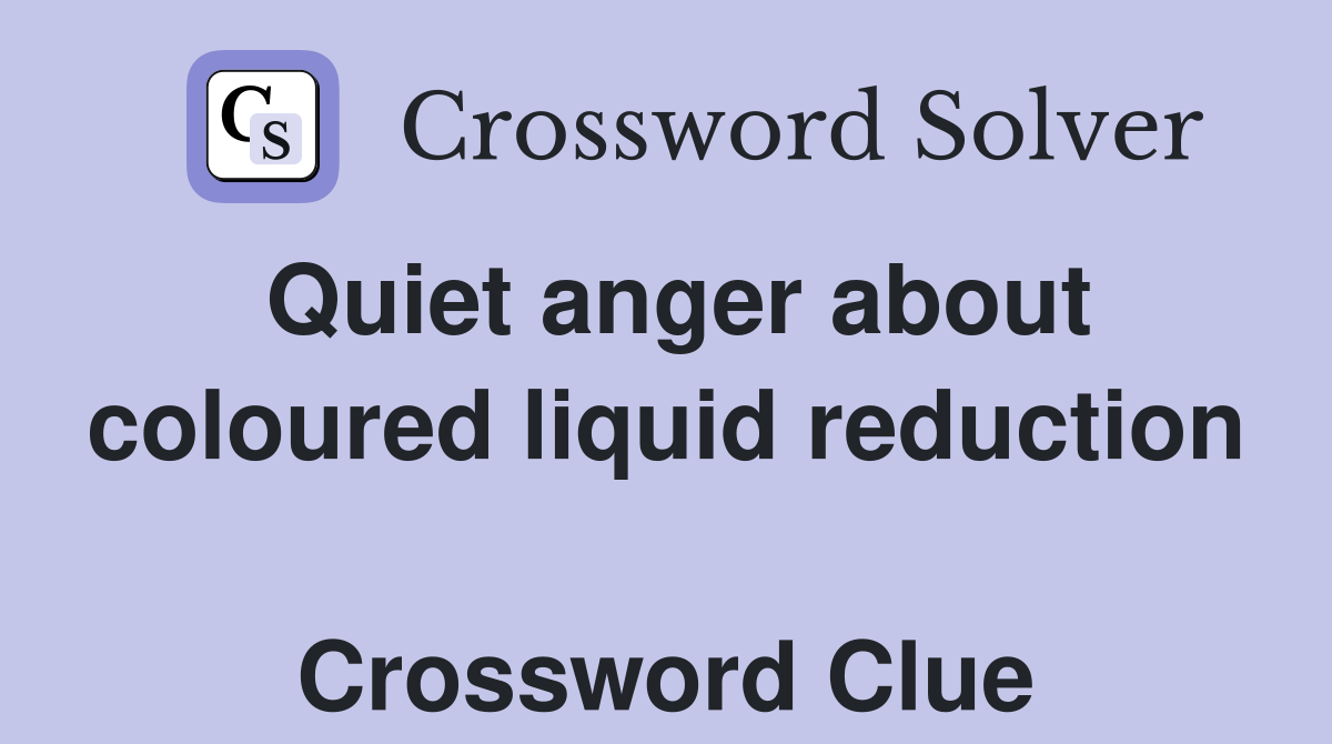 Quiet anger about coloured liquid reduction  Crossword Clue