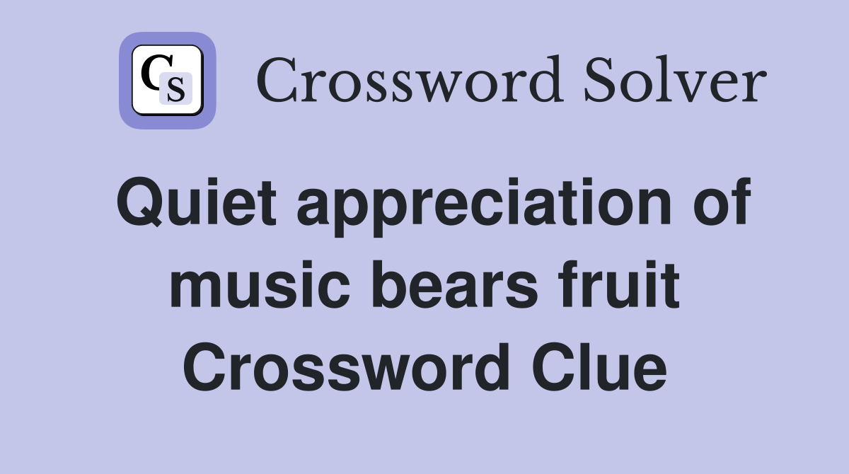 Quiet appreciation of music bears fruit Crossword Clue