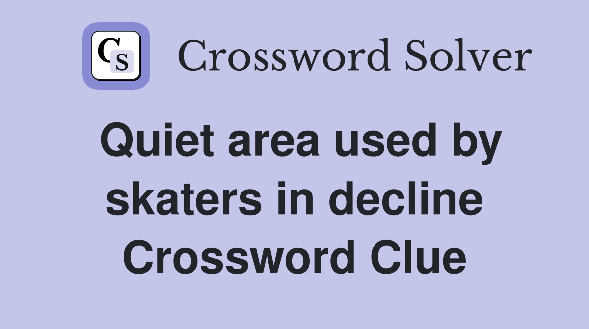Quiet area used by skaters in decline Crossword Clue