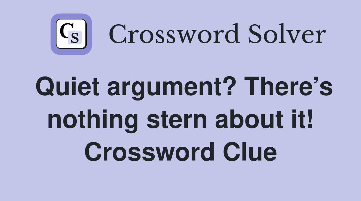 Quiet argument? There’s nothing stern about it! Crossword Clue