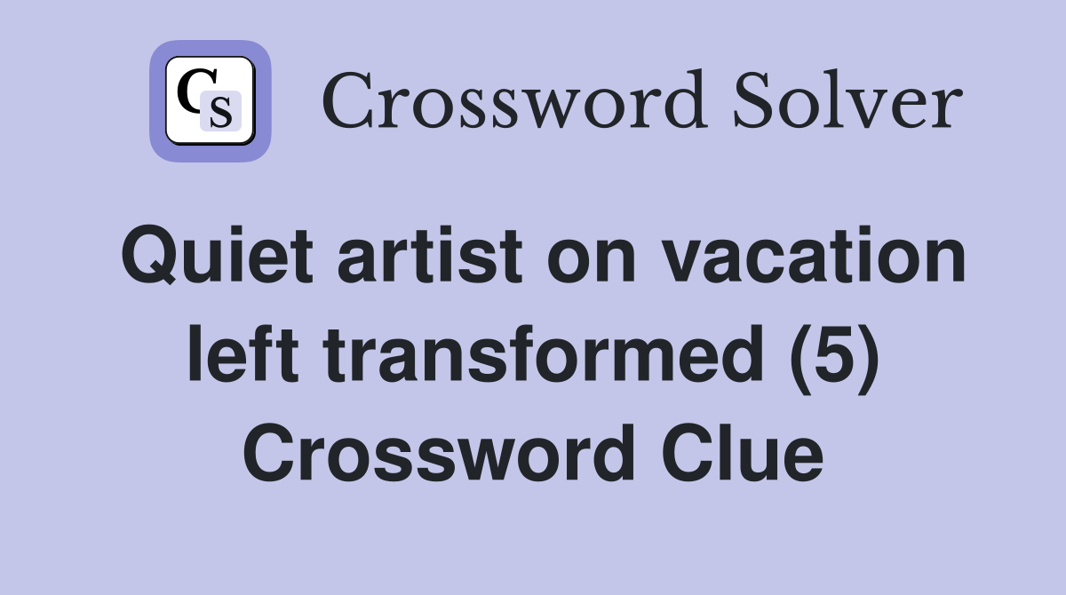 Quiet artist on vacation left transformed (5) Crossword Clue
