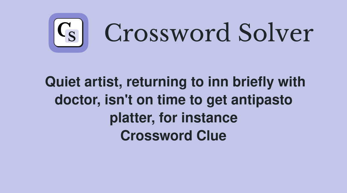 Quiet artist, returning to inn briefly with doctor, isn't on time to get antipasto platter, for instance Crossword Clue