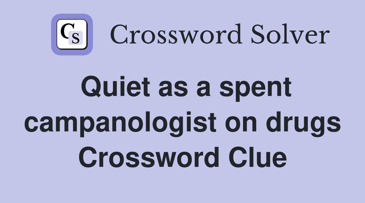 Quiet as a spent campanologist on drugs Crossword Clue