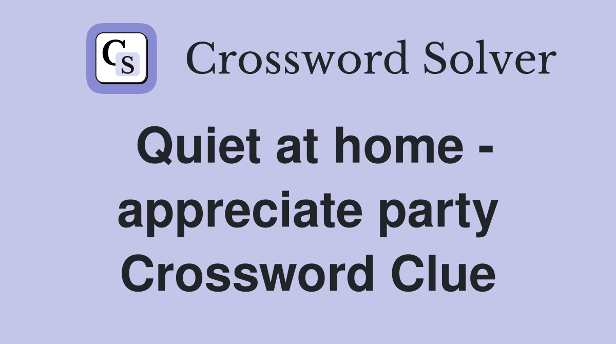 Quiet at home - appreciate party Crossword Clue