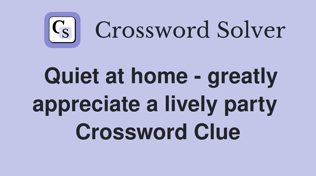 Quiet at home - greatly appreciate a lively party  Crossword Clue
