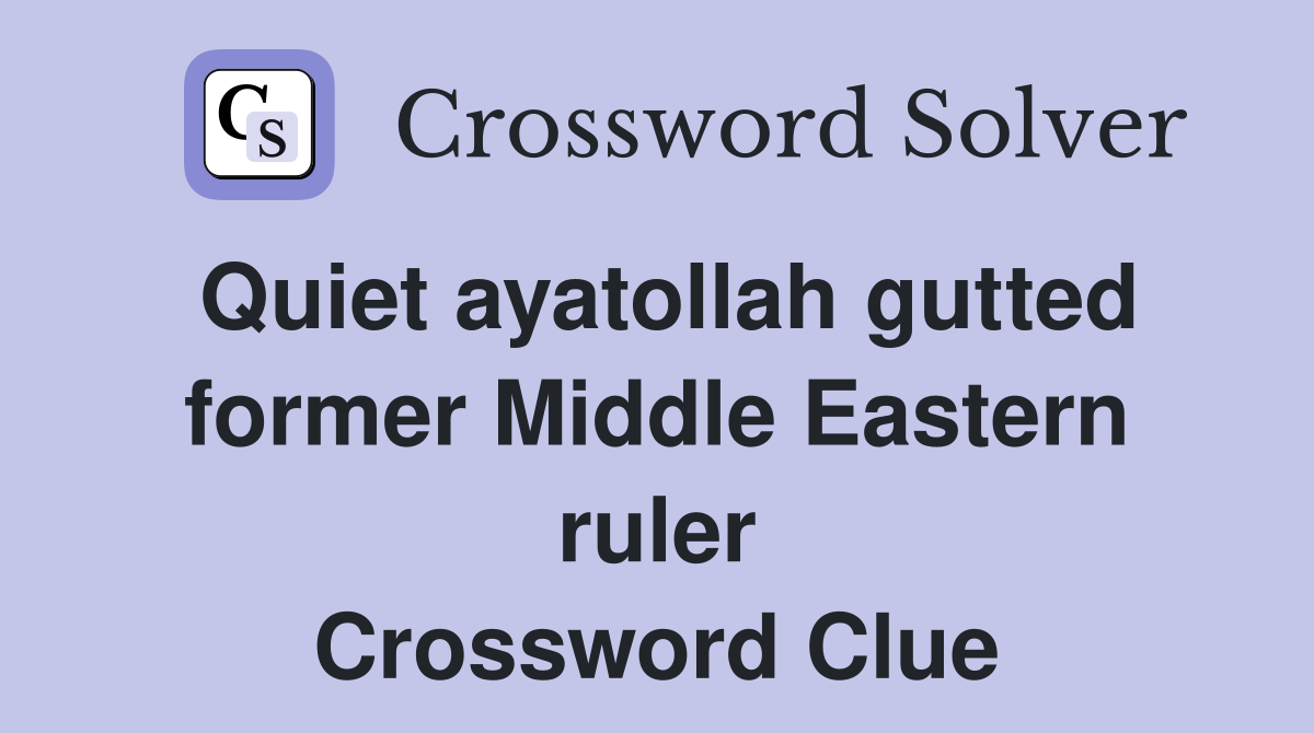 Quiet ayatollah gutted former Middle Eastern ruler Crossword Clue