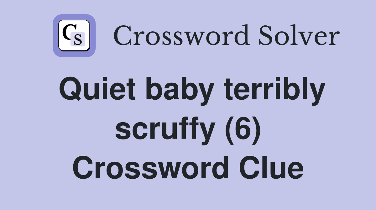 Quiet baby terribly scruffy (6) Crossword Clue
