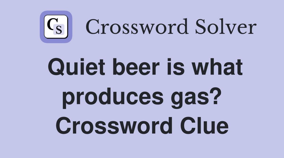 Quiet beer is what produces gas? Crossword Clue