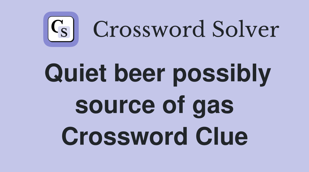 Quiet beer possibly source of gas Crossword Clue