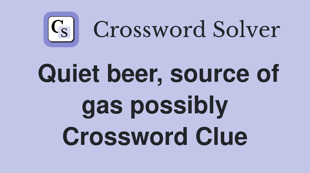Quiet beer, source of gas possibly Crossword Clue