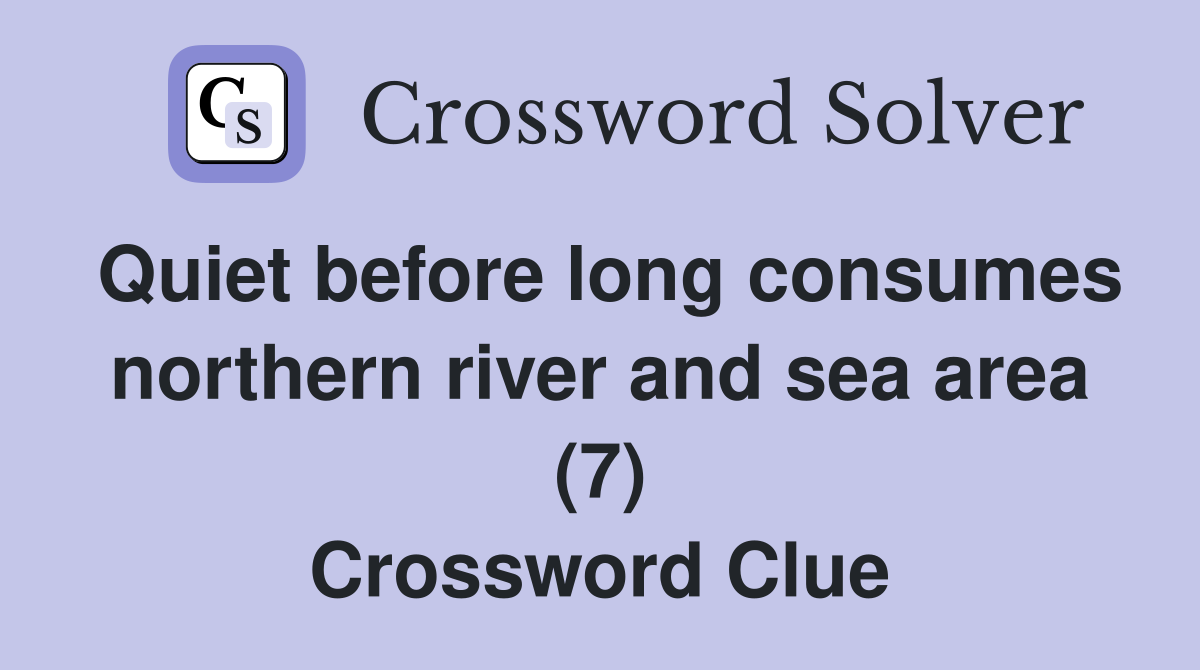 Quiet before long consumes northern river and sea area (7) Crossword Clue
