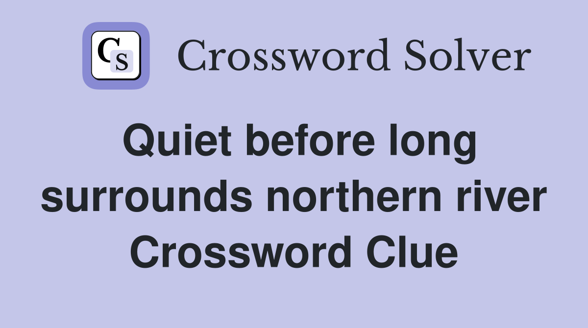 Quiet before long surrounds northern river Crossword Clue