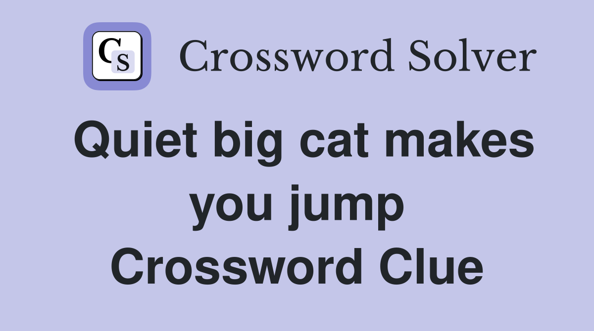 Quiet big cat makes you jump Crossword Clue