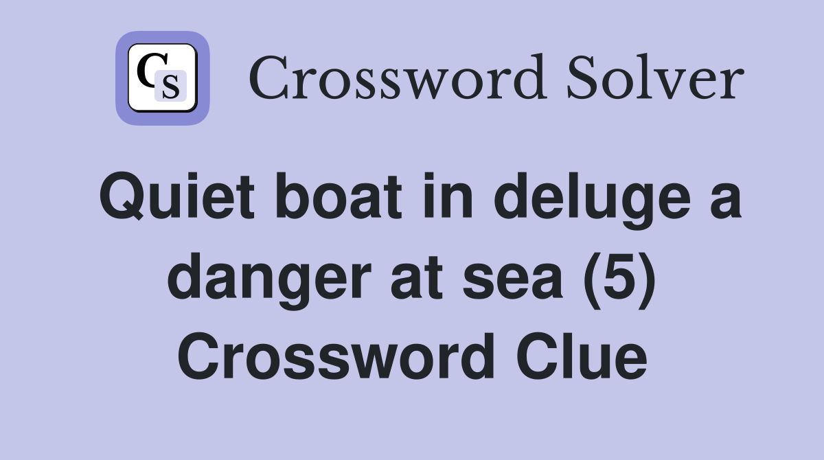 Quiet boat in deluge a danger at sea (5) Crossword Clue