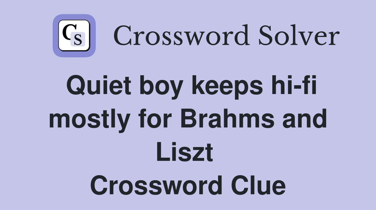Quiet boy keeps hi-fi mostly for Brahms and Liszt  Crossword Clue