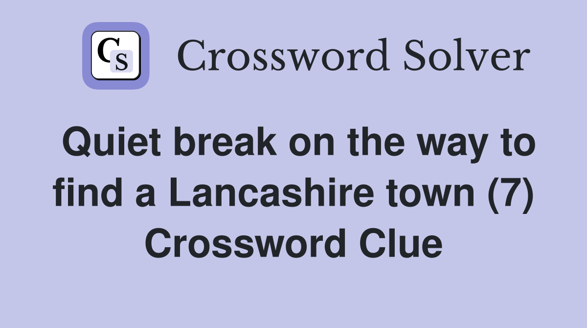 Quiet break on the way to find a Lancashire town (7) Crossword Clue