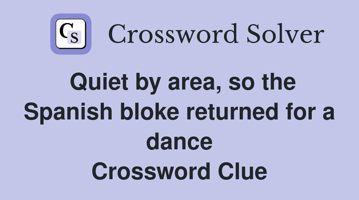Quiet by area, so the Spanish bloke returned for a dance Crossword Clue