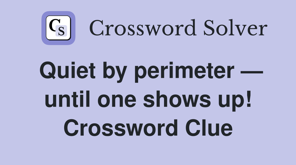 Quiet by perimeter — until one shows up! Crossword Clue