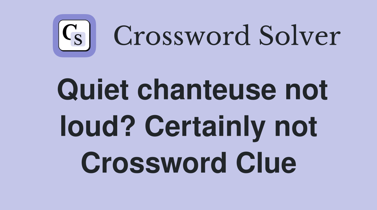 Quiet chanteuse not loud? Certainly not Crossword Clue