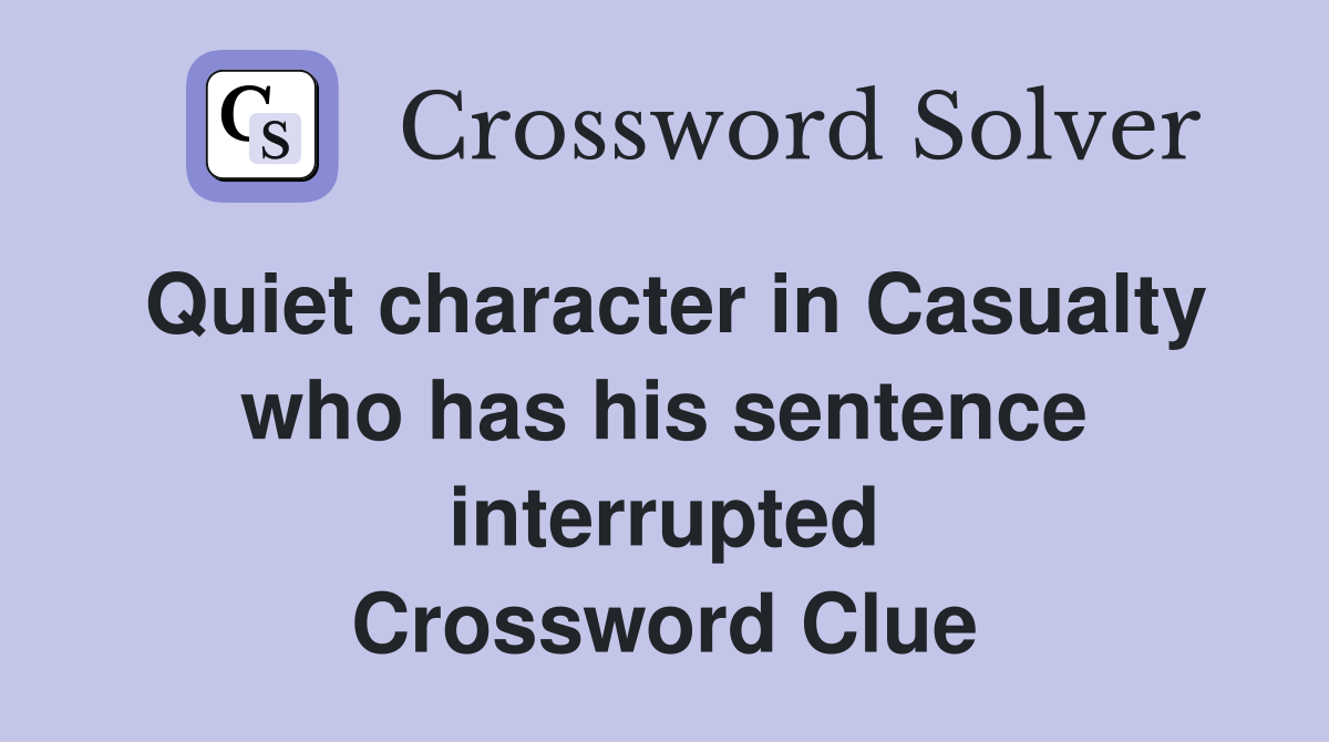 Quiet character in Casualty who has his sentence interrupted Crossword Clue