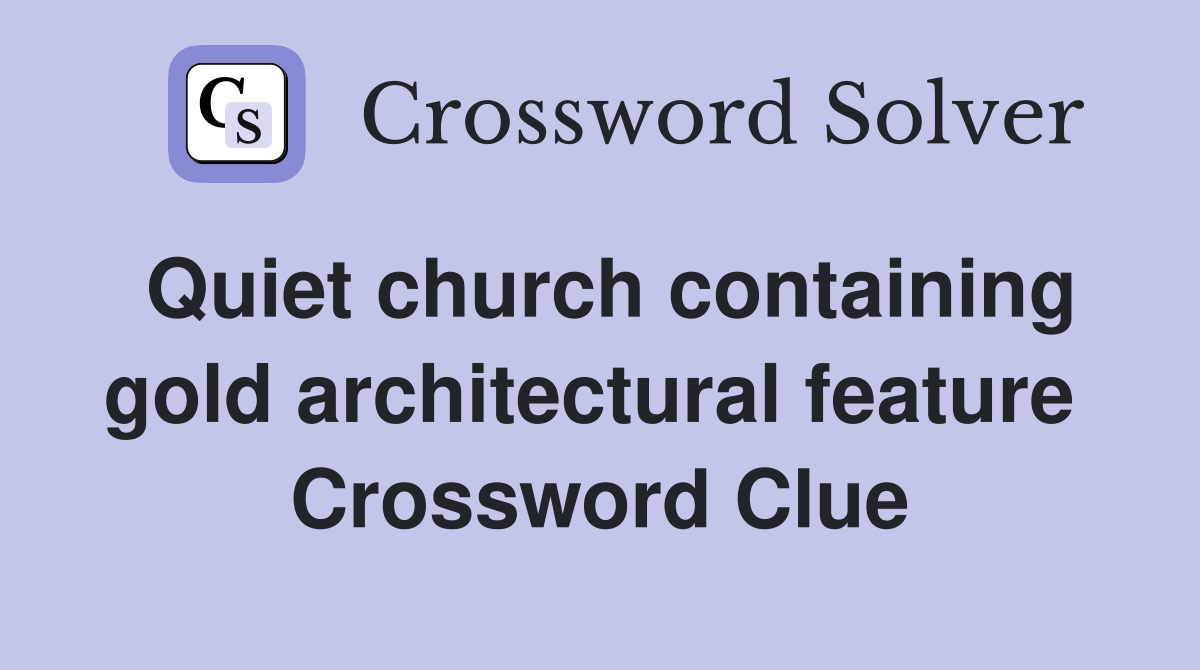 Quiet church containing gold architectural feature  Crossword Clue
