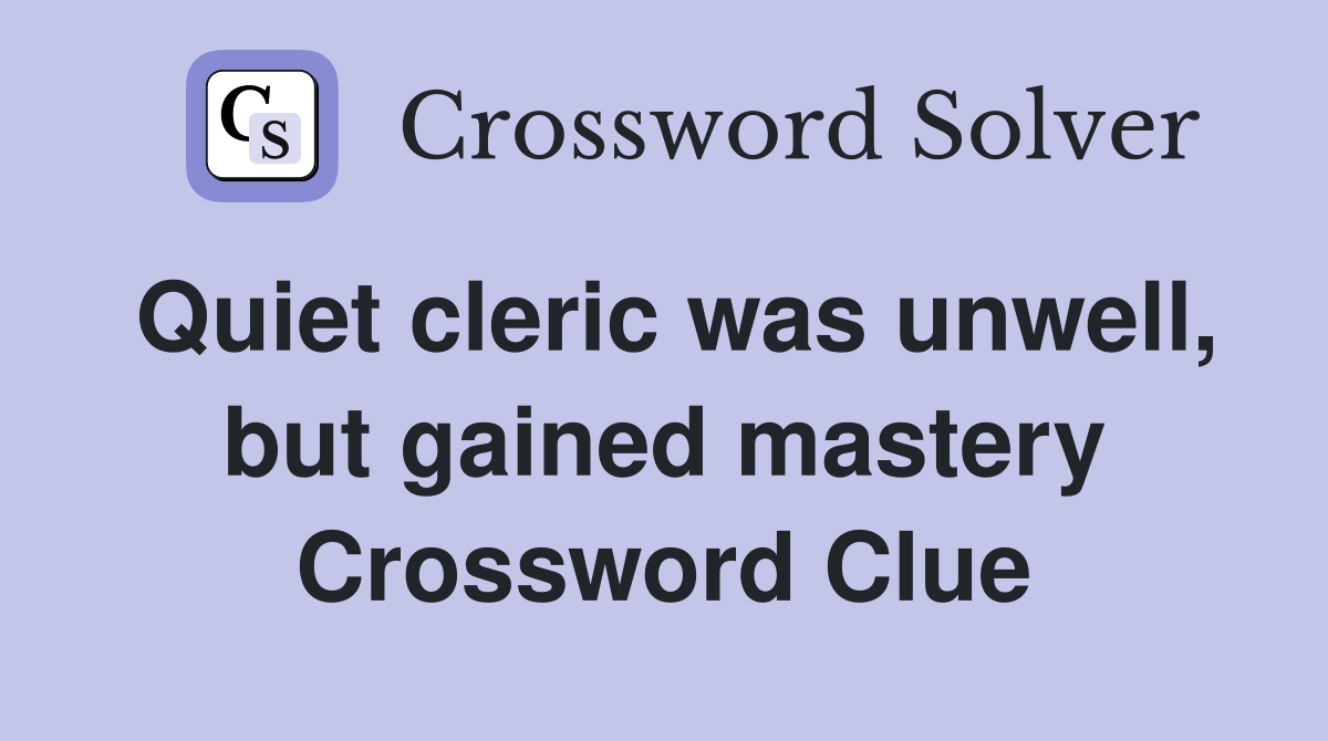 Quiet cleric was unwell, but gained mastery Crossword Clue