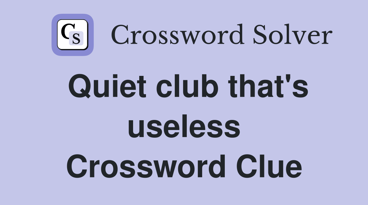 Quiet club that's useless Crossword Clue