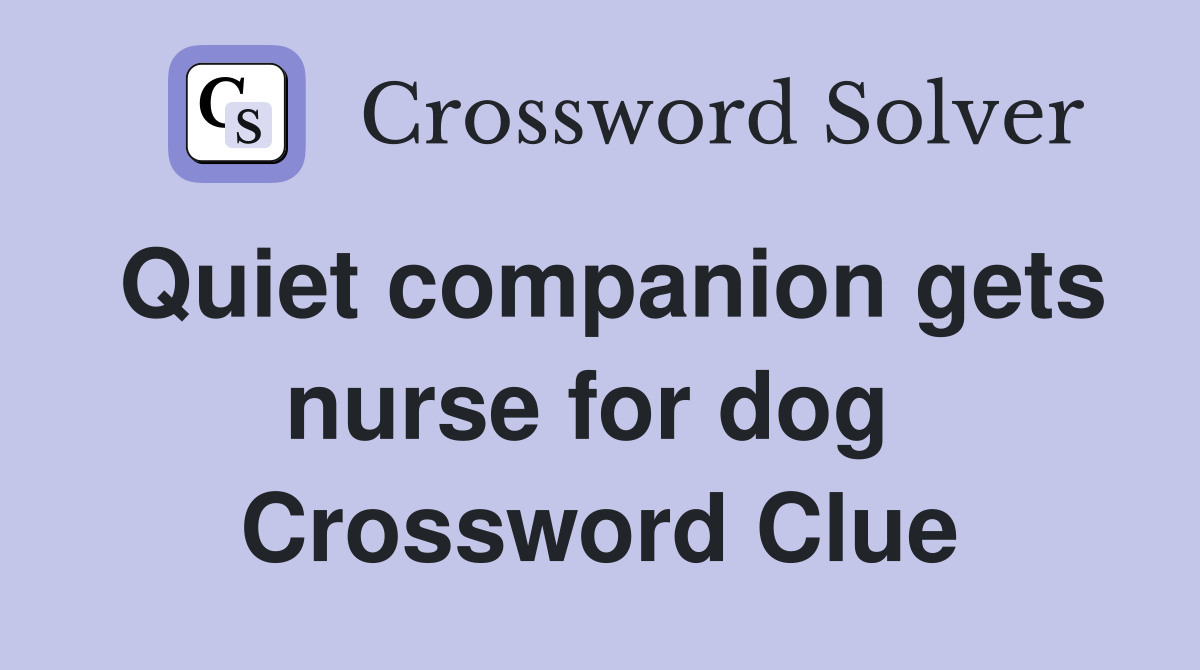 Quiet companion gets nurse for dog  Crossword Clue