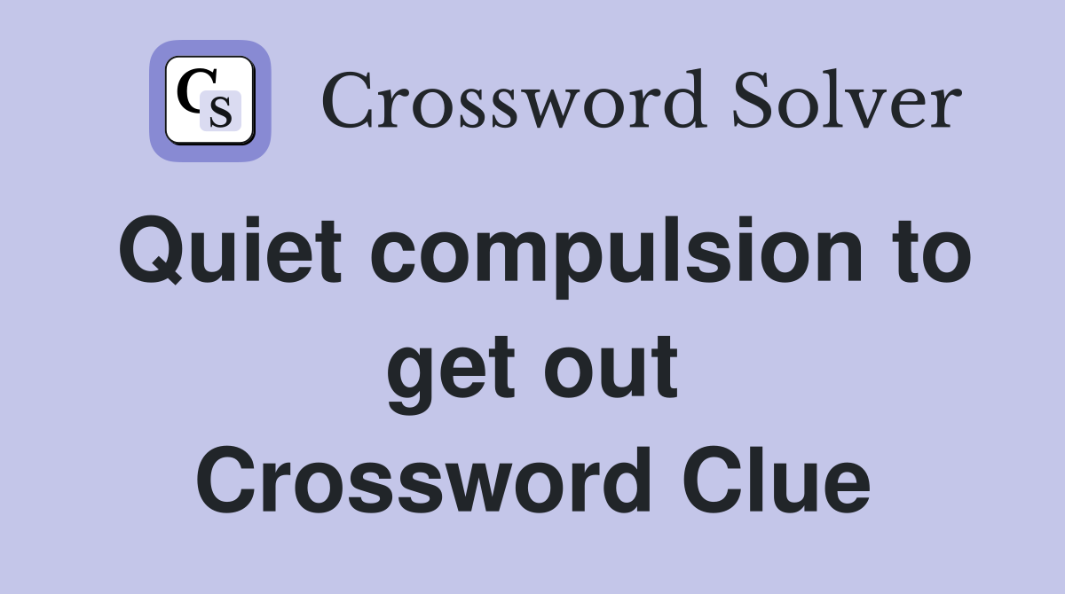 Quiet compulsion to get out Crossword Clue