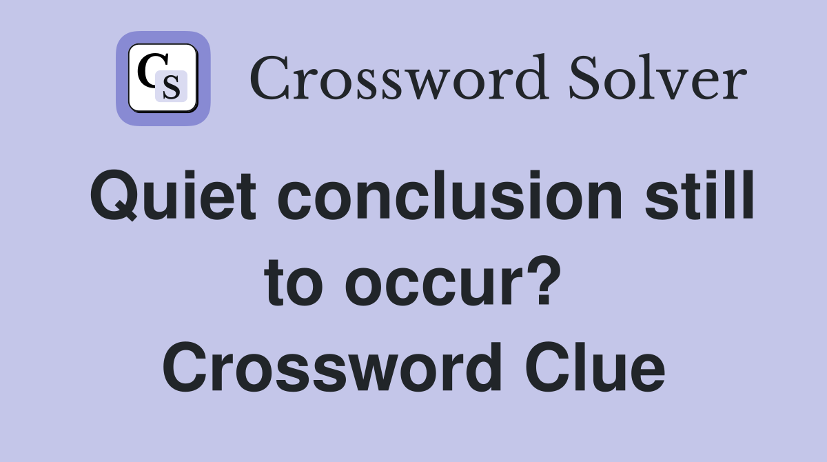 Quiet conclusion still to occur? Crossword Clue